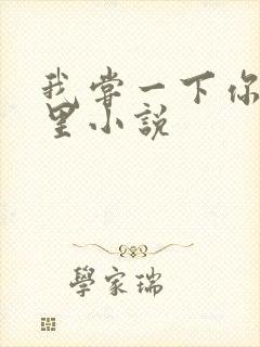 我尝一下你的那里小说