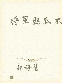 将军熙瓜不是瓜