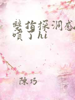 双指探洞感觉要喷了hi