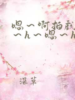 嗯～啊拍戏强做～h～嗯～h