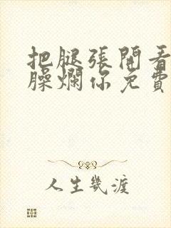 把腿张开看老子臊烂你免费