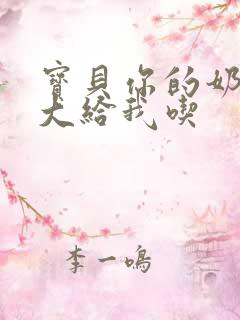 宝贝你的奶可真大给我吃