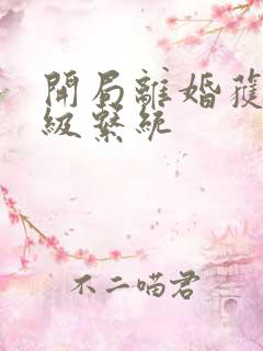 开局离婚获得神级系统