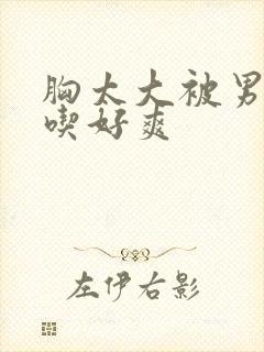 胸太大被男同桌吃好爽