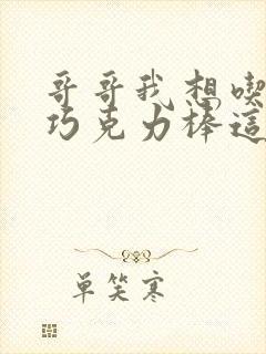 哥哥我想吃你的巧克力棒这是什么意思