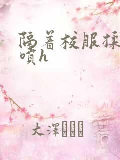 隔着校服揉h奶喷h