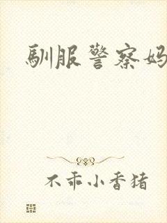 驯服警察妈妈