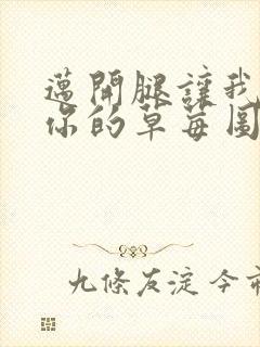 迈开腿让我看看你的草莓图