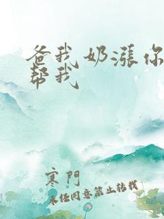 爸我奶涨你来帮帮我