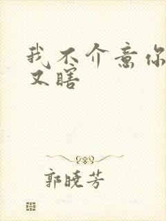 我不介意你又丑又瞎