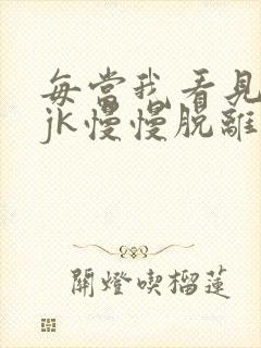 每当我看见她的jk慢慢脱离