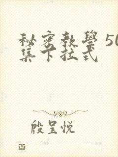 秘密教学 50集下拉式