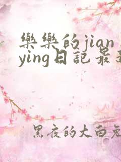 乐乐的jianying日记最新章节阅读