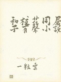 和校花同居的日子有声小说