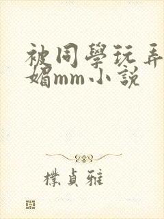 被同学玩弄的妩媚mm小说