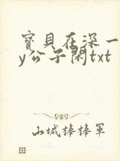 宝贝在深一些by公子闲txt
