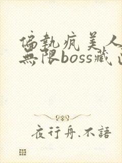 偏执疯美人玩哭无限boss藏匣