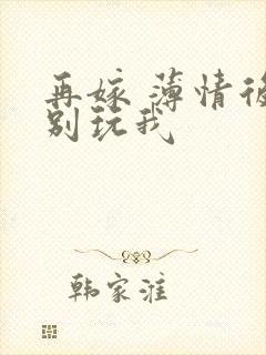 再嫁 薄情后夫别玩我