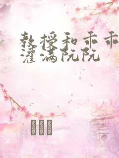 教授和乖乖女h灌满阮阮