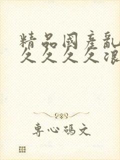 精品国产乱码久久久久久浪潮小说