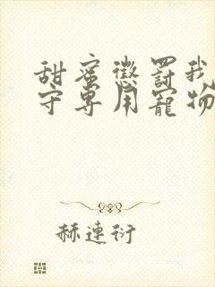 甜蜜惩罚我是看守专用宠物免费观看有文字