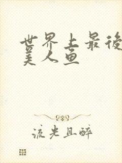 世界上最后一条美人鱼