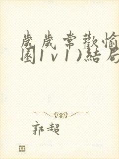 岁岁常欢愉(校园1 v 1 )结局林岁