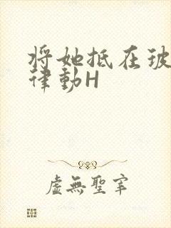 将她抵在玻璃上律动H