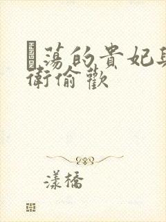 滛荡的贵妃与侍卫偷欢