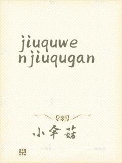 jiuquwenjiuqugan