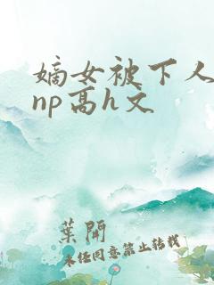 嫡女被下人凌虐np高h文