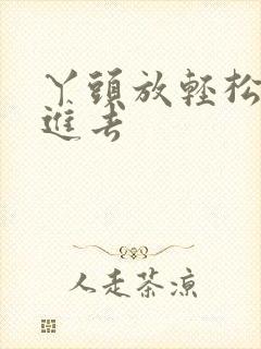 丫头放轻松让我进去