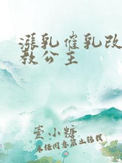 涨乳催乳改造调教公主