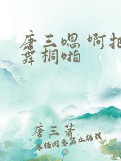 唐三嗯 啊把唐舞桐啪