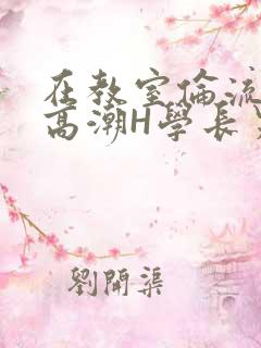 在教室伦流澡到高潮H学长男男