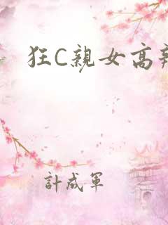 狂C亲女高辣