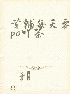 首辅每天要不够po吖茶