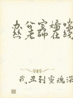 办公室娇喘的白丝老师在线看