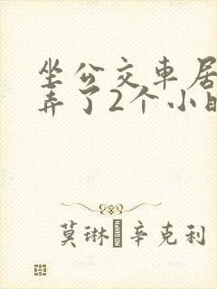 坐公交车居然被弄了2个小时