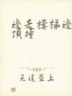 边走楼梯边故意顶撞