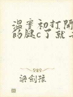 温实初打开眉庄的腿c了就去