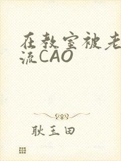 在教室被老师伦流CAO