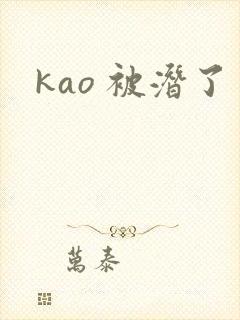 kao 被潜了