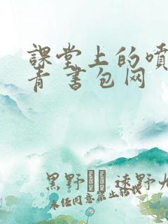 课堂上的喷射婉青 书包网