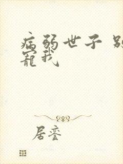 病弱世子 别太宠我