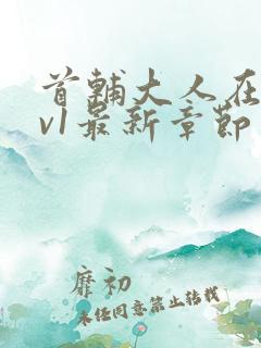 首辅大人在上1v1最新章节