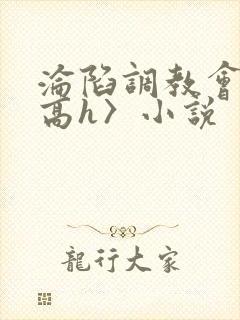 沦陷调教会所〈高h〉小说