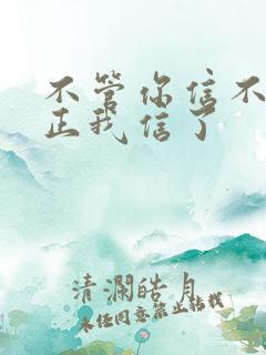 不管你信不信反正我信了