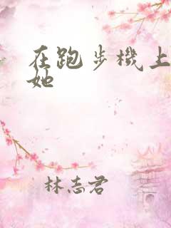 在跑步机上要了她