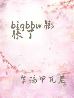 bigbbw膨胀了